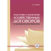 Подготовка и заключение хозяйственных договоров по законодательству казахстана 2010 г. фото