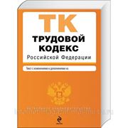 Трудовой кодекс РФ с изменениями и дополнениями фото