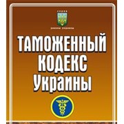 Таможенный кодекс Украины, Комментированние, консультация фото