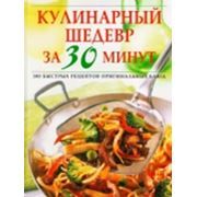 Кулинарный шедевр за 30 минут. 300 быстрых рецептов оригинальных блюд книги кулинарные книги кулинарные купить.