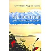 Мы вечны! Даже если этого не хотим. Андрей Ткачев фото