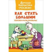 Книга. Детская библиотека Росмэн. Как стать большим. Сказки-мультфильмы фото