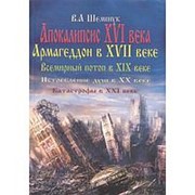 Апокалипсис в XVI веке. Армагедон в XVII веке. Всемирный потоп в XIX веке. Истребление душ в XX. Шемшук В.А. фото